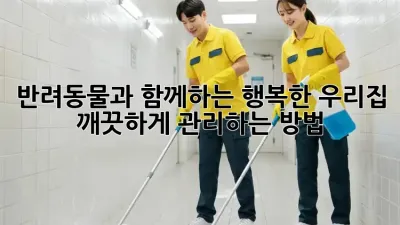 반려동물과 함께하는 행복한 우리집, 깨끗하게 관리하는 방법!