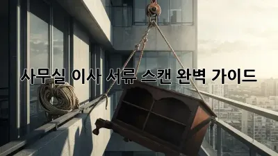 사무실 이사, 서류 스캔 완벽 가이드 🏢✨