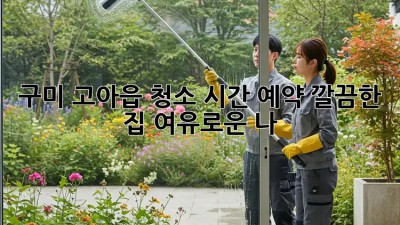 구미 고아읍 청소 시간 예약🧹✨: 깔끔한 집, 여유로운 나!