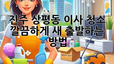진주 상평동 이사 청소 ✨ 깔끔하게 새 출발하는 방법!